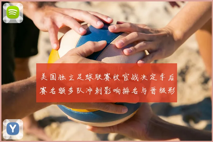 美国独立足球联赛收官战决定季后赛名额多队冲刺影响排名与晋级形势