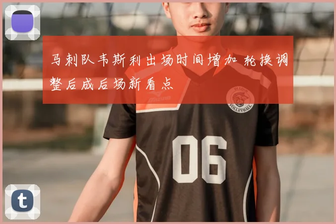 马刺队韦斯利出场时间增加 轮换调整后成后场新看点