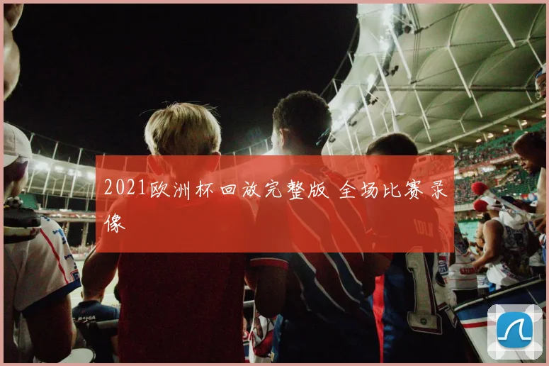 2021欧洲杯回放完整版 全场比赛录像