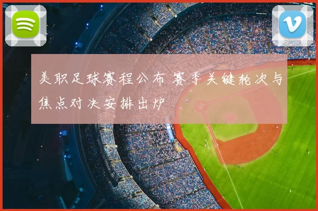 美职足球赛程公布 赛季关键轮次与焦点对决安排出炉