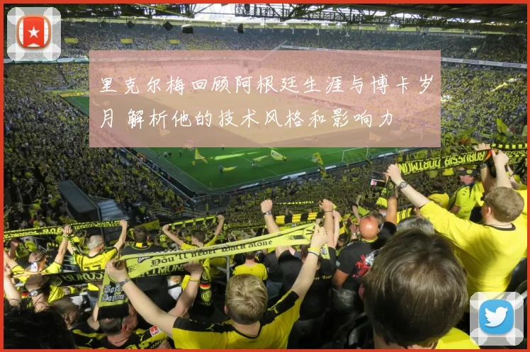 里克尔梅回顾阿根廷生涯与博卡岁月 解析他的技术风格和影响力