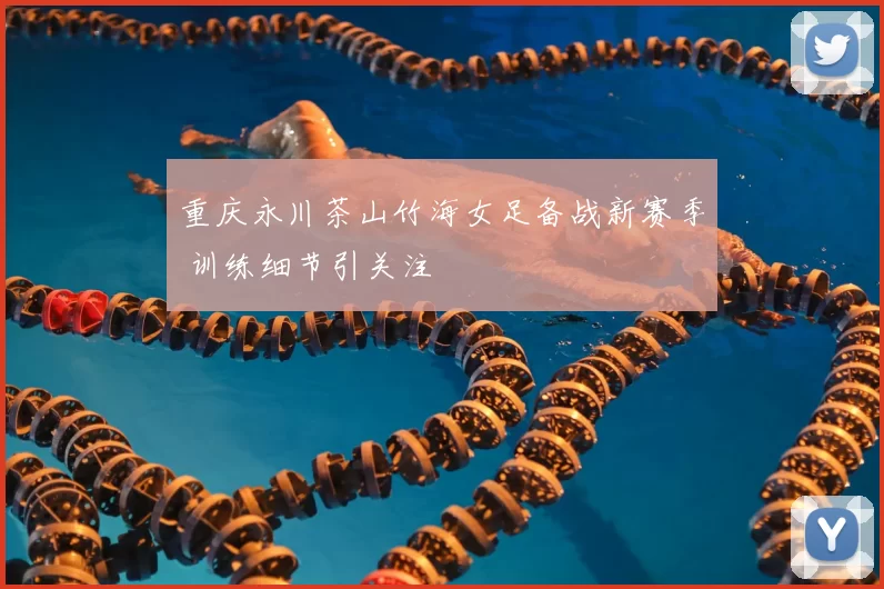 重庆永川茶山竹海女足备战新赛季 训练细节引关注