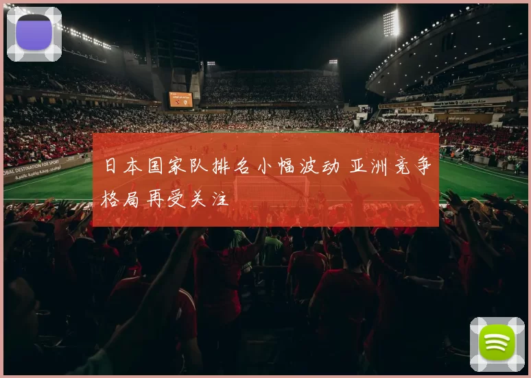 日本国家队排名小幅波动 亚洲竞争格局再受关注