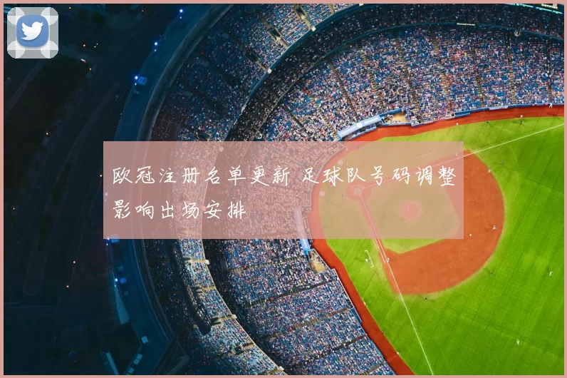 欧冠注册名单更新 足球队号码调整影响出场安排