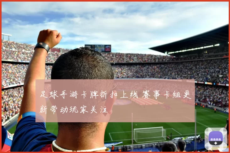 足球手游卡牌折扣上线 赛事卡组更新带动玩家关注