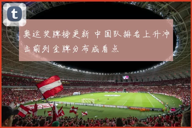 奥运奖牌榜更新 中国队排名上升冲击前列金牌分布成看点