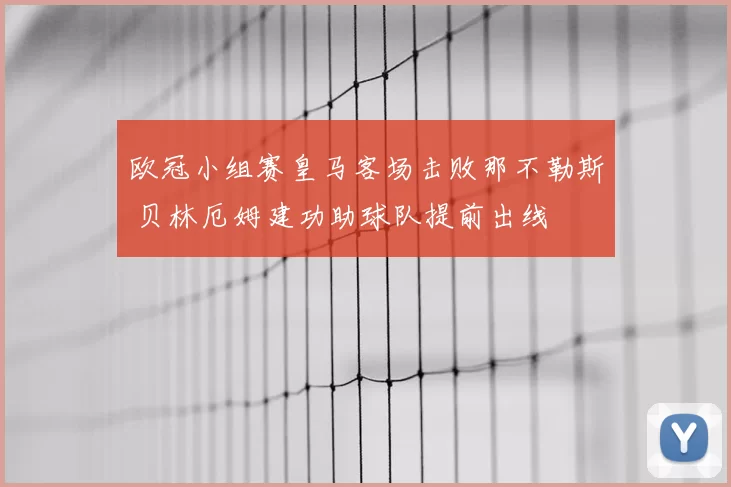 欧冠小组赛皇马客场击败那不勒斯 贝林厄姆建功助球队提前出线