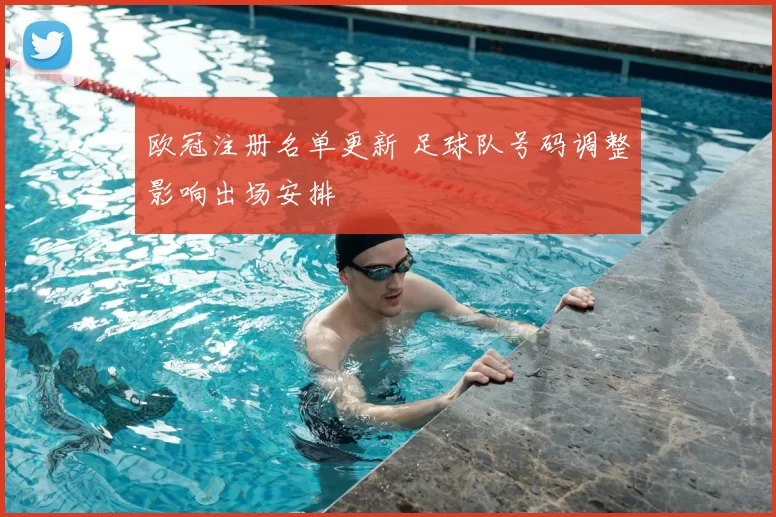 欧冠注册名单更新 足球队号码调整影响出场安排