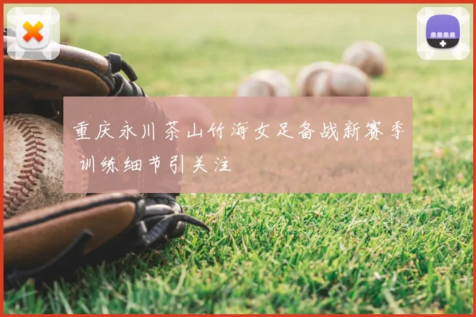 重庆永川茶山竹海女足备战新赛季 训练细节引关注