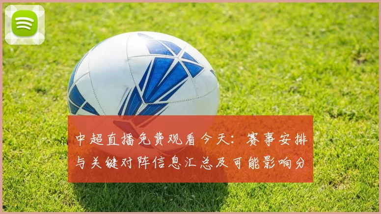 中超直播免费观看今天：赛事安排与关键对阵信息汇总及可能影响分析