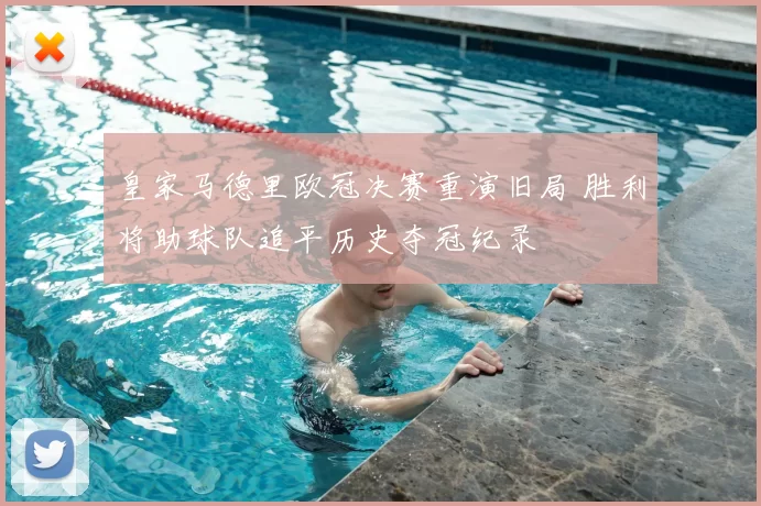 皇家马德里欧冠决赛重演旧局 胜利将助球队追平历史夺冠纪录