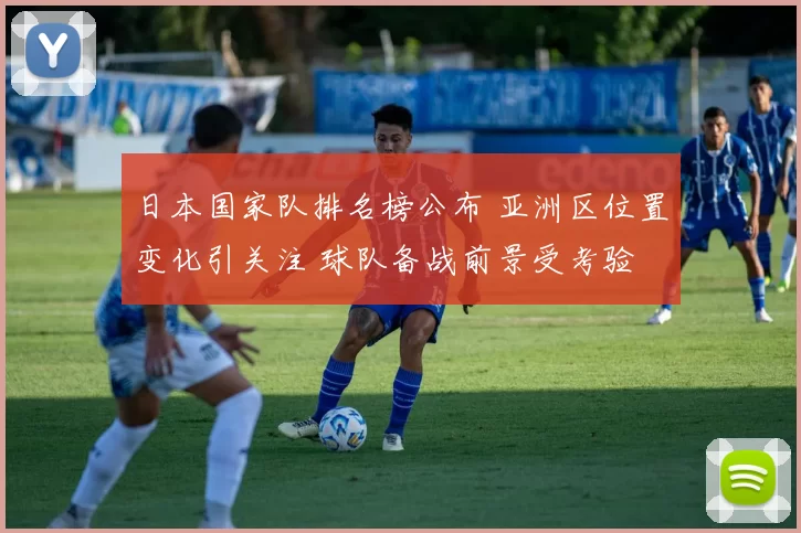 日本国家队排名榜公布 亚洲区位置变化引关注 球队备战前景受考验